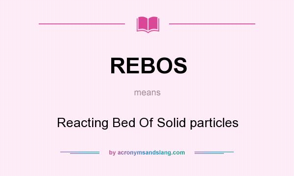 What does REBOS mean? It stands for Reacting Bed Of Solid particles