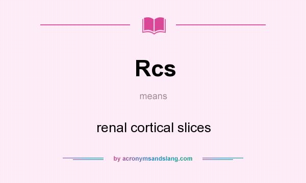 What does Rcs mean? It stands for renal cortical slices