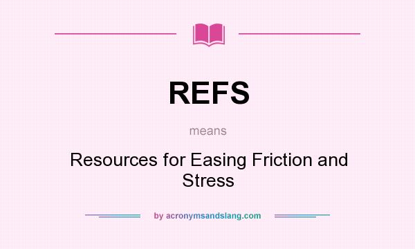 What does REFS mean? It stands for Resources for Easing Friction and Stress