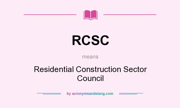 What does RCSC mean? It stands for Residential Construction Sector Council