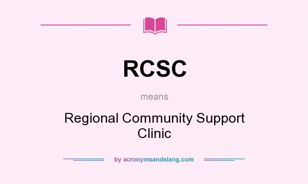 What does RCSC mean? It stands for Regional Community Support Clinic