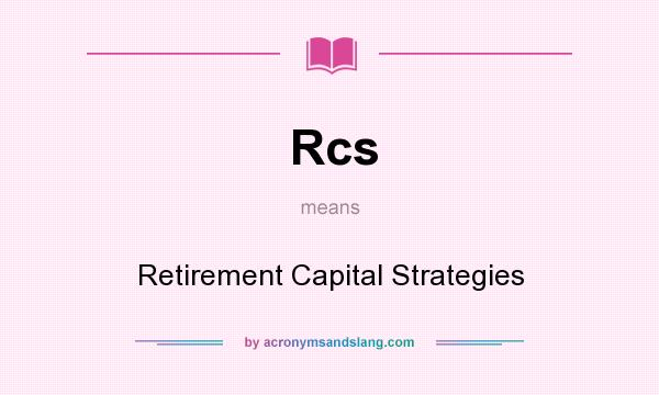 What does Rcs mean? It stands for Retirement Capital Strategies