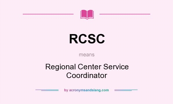 What does RCSC mean? It stands for Regional Center Service Coordinator