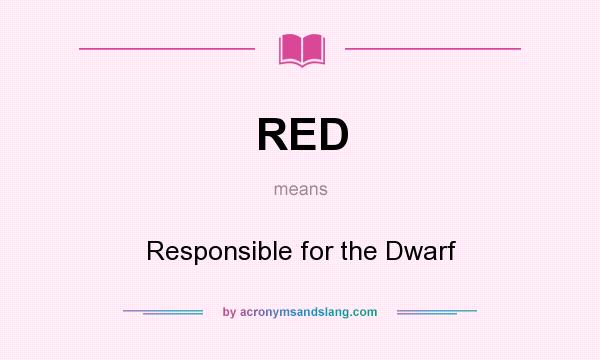 What does RED mean? It stands for Responsible for the Dwarf