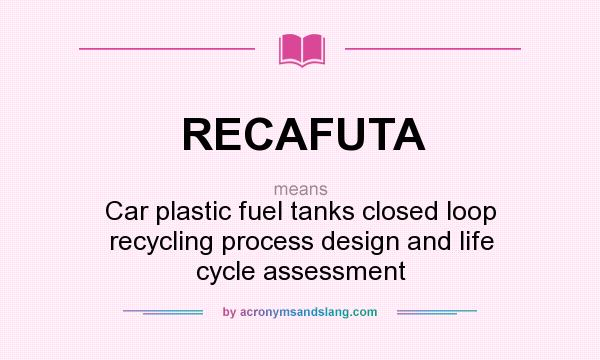 What does RECAFUTA mean? It stands for Car plastic fuel tanks closed loop recycling process design and life cycle assessment