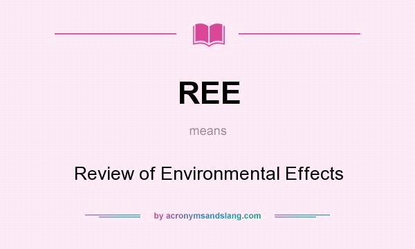 What does REE mean? It stands for Review of Environmental Effects