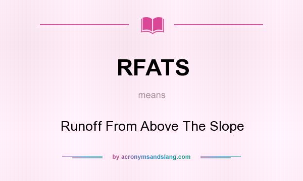 What does RFATS mean? It stands for Runoff From Above The Slope