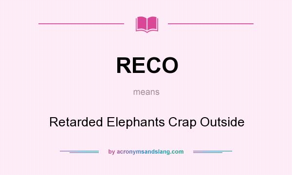 What does RECO mean? It stands for Retarded Elephants Crap Outside