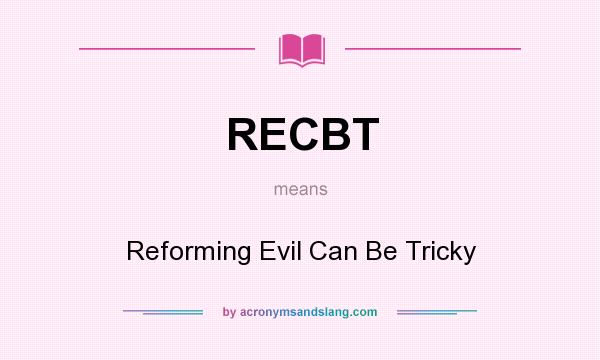 What does RECBT mean? It stands for Reforming Evil Can Be Tricky