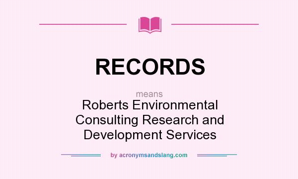 What does RECORDS mean? It stands for Roberts Environmental Consulting Research and Development Services