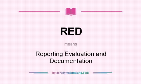 What does RED mean? It stands for Reporting Evaluation and Documentation