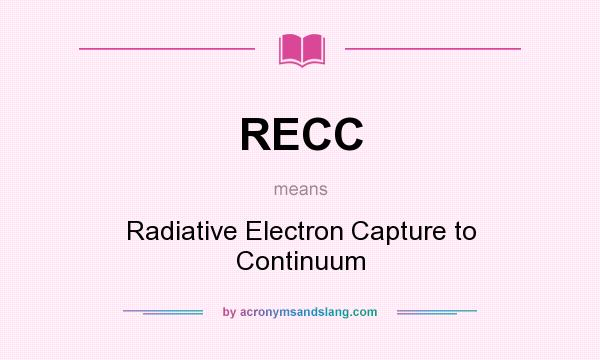 What does RECC mean? It stands for Radiative Electron Capture to Continuum