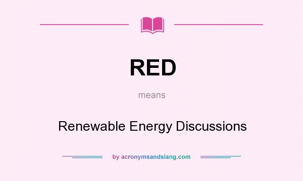 What does RED mean? It stands for Renewable Energy Discussions