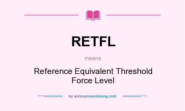 What does RETFL mean? It stands for Reference Equivalent Threshold Force Level