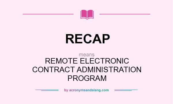 What does RECAP mean? It stands for REMOTE ELECTRONIC CONTRACT ADMINISTRATION PROGRAM