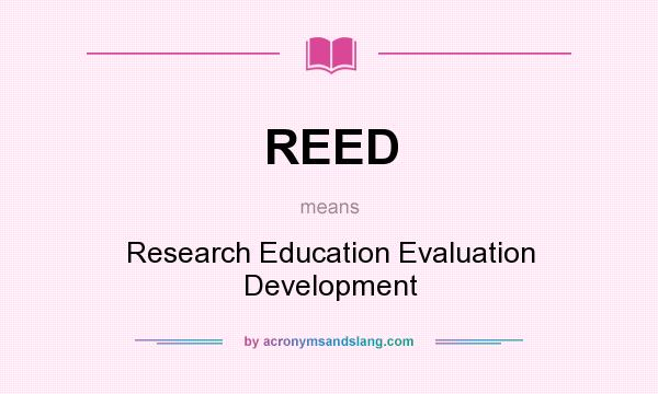 What does REED mean? It stands for Research Education Evaluation Development