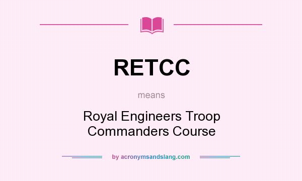 What does RETCC mean? It stands for Royal Engineers Troop Commanders Course