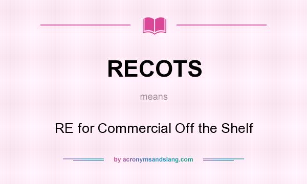 What does RECOTS mean? It stands for RE for Commercial Off the Shelf