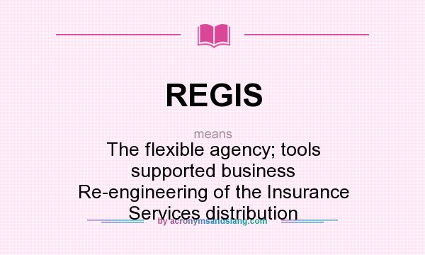 What does REGIS mean? It stands for The flexible agency; tools supported business Re-engineering of the Insurance Services distribution