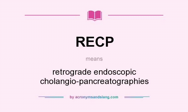 What does RECP mean? It stands for retrograde endoscopic cholangio-pancreatographies