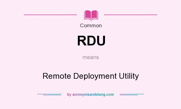 What does RDU mean? It stands for Remote Deployment Utility