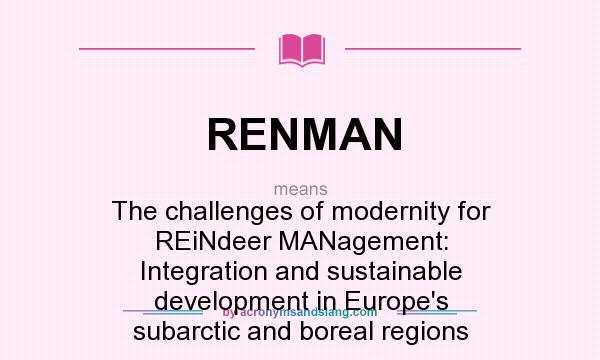 What does RENMAN mean? It stands for The challenges of modernity for REiNdeer MANagement: Integration and sustainable development in Europe`s subarctic and boreal regions