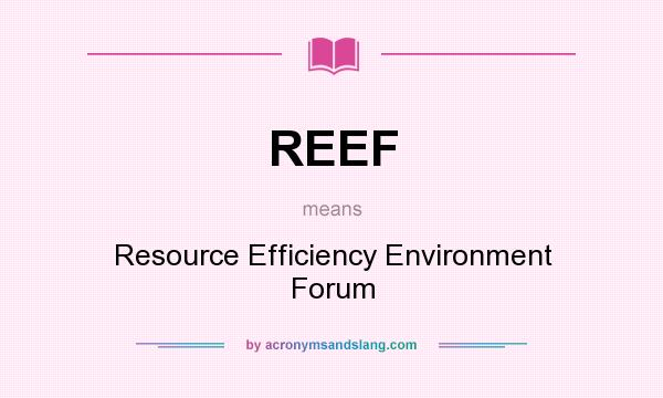 What does REEF mean? It stands for Resource Efficiency Environment Forum
