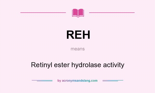 What does REH mean? It stands for Retinyl ester hydrolase activity