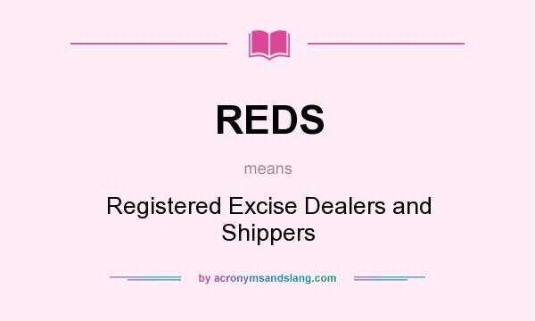 What does REDS mean? It stands for Registered Excise Dealers and Shippers