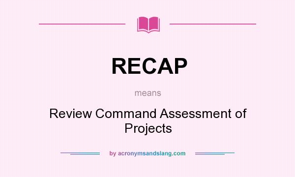 What does RECAP mean? It stands for Review Command Assessment of Projects