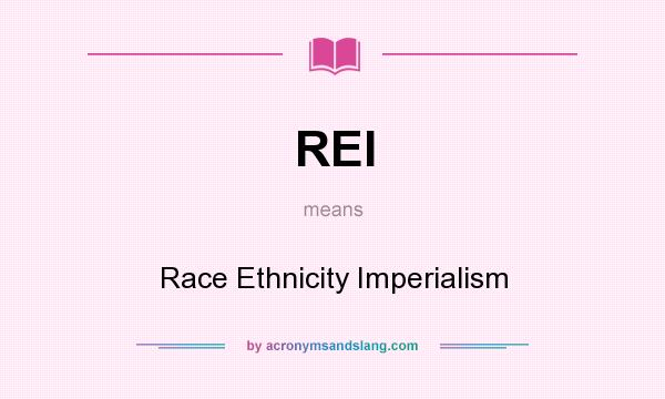 What does REI mean? It stands for Race Ethnicity Imperialism