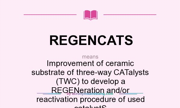 What does REGENCATS mean? It stands for Improvement of ceramic substrate of three-way CATalysts (TWC) to develop a REGENeration and/or reactivation procedure of used catalystS