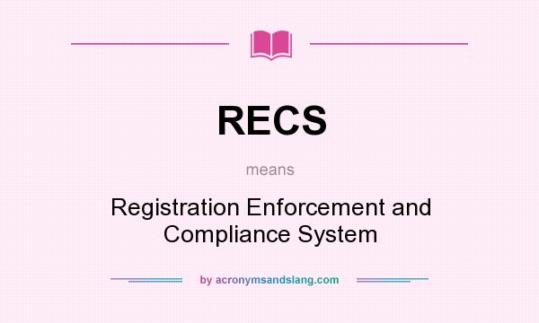 What does RECS mean? It stands for Registration Enforcement and Compliance System