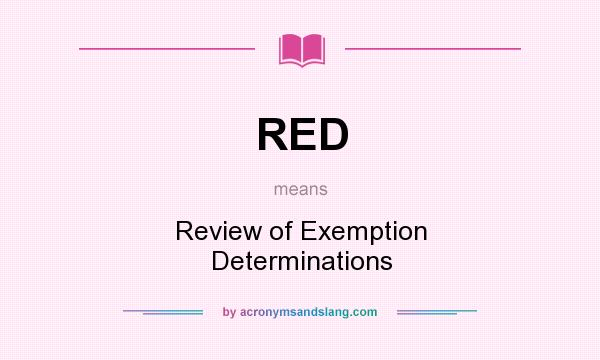 What does RED mean? It stands for Review of Exemption Determinations