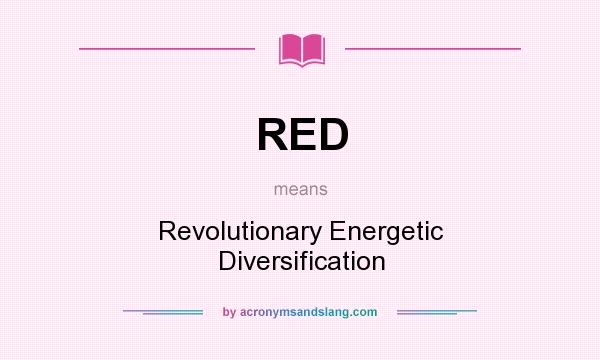 What does RED mean? It stands for Revolutionary Energetic Diversification