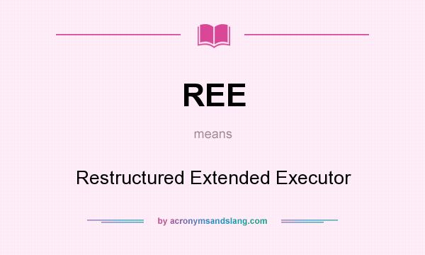 What does REE mean? It stands for Restructured Extended Executor