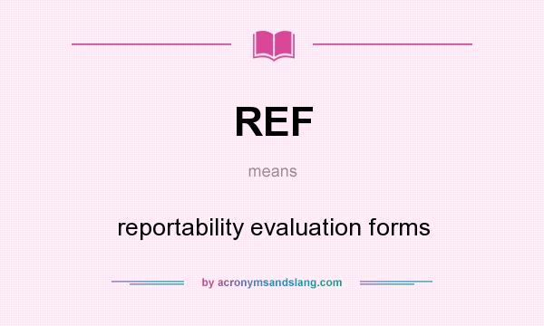 What does REF mean? It stands for reportability evaluation forms