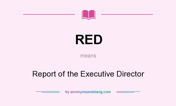 What does RED mean? It stands for Report of the Executive Director