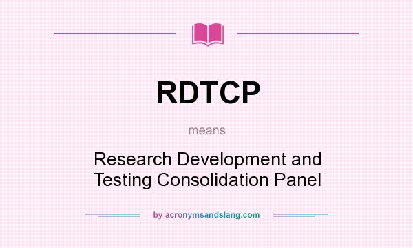 What does RDTCP mean? It stands for Research Development and Testing Consolidation Panel