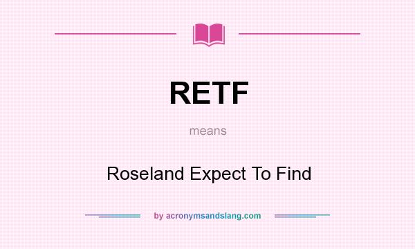 What does RETF mean? It stands for Roseland Expect To Find