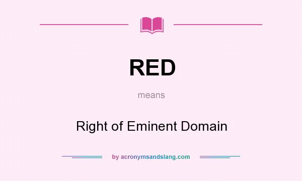 What does RED mean? It stands for Right of Eminent Domain