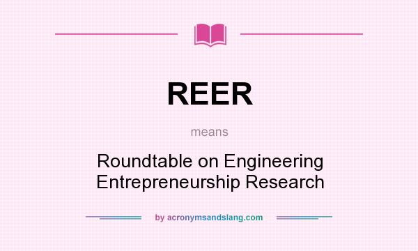 What does REER mean? It stands for Roundtable on Engineering Entrepreneurship Research