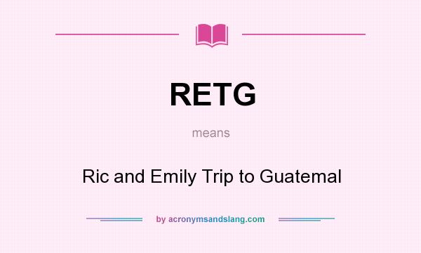 What does RETG mean? It stands for Ric and Emily Trip to Guatemal