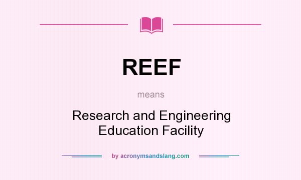 What does REEF mean? It stands for Research and Engineering Education Facility