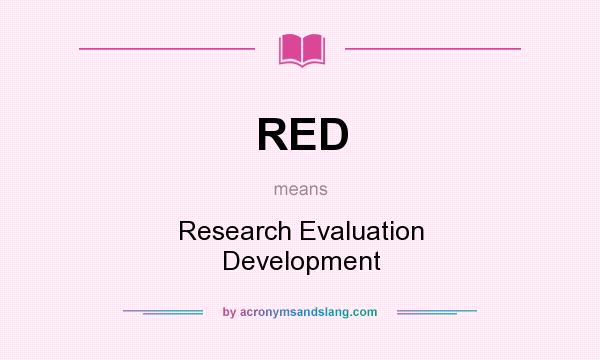What does RED mean? It stands for Research Evaluation Development