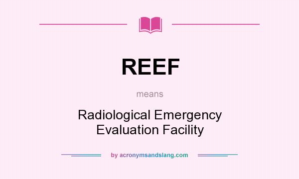 What does REEF mean? It stands for Radiological Emergency Evaluation Facility