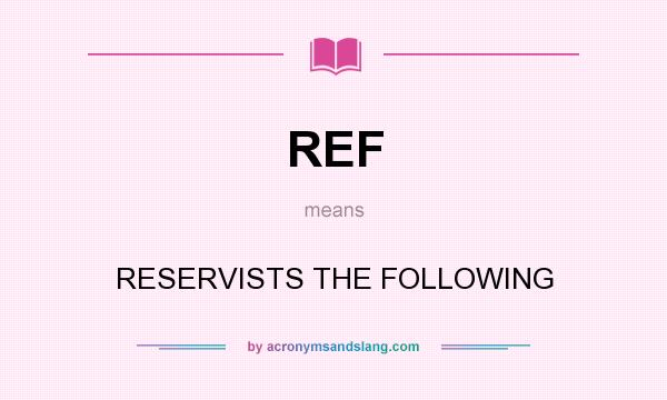 What does REF mean? It stands for RESERVISTS THE FOLLOWING