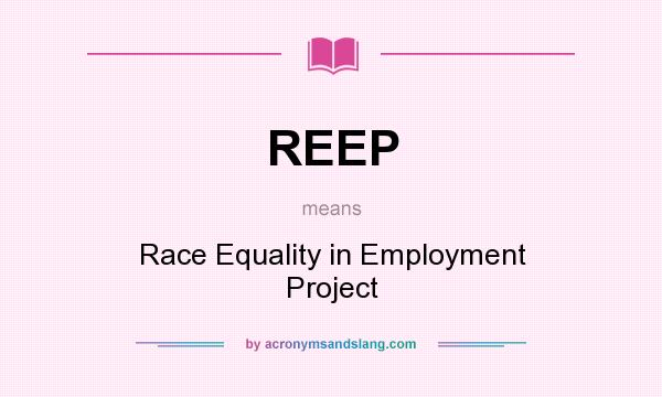 What does REEP mean? It stands for Race Equality in Employment Project