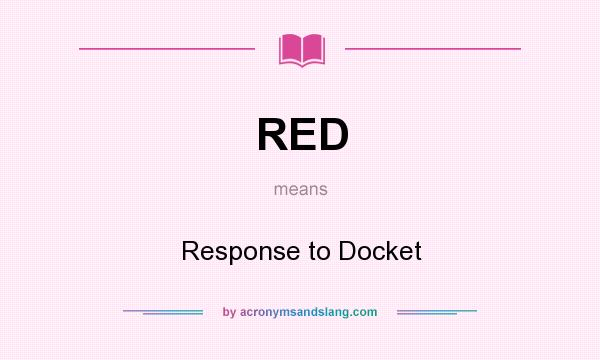 What does RED mean? It stands for Response to Docket