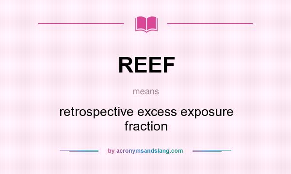 What does REEF mean? It stands for retrospective excess exposure fraction